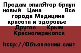 Продам эпилЯтор браун новый › Цена ­ 1 500 - Все города Медицина, красота и здоровье » Другое   . Крым,Красноперекопск